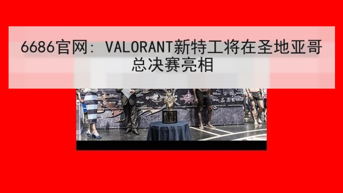 6686官网: VALORANT新特工将在圣地亚哥总决赛亮相