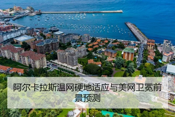 阿尔卡拉斯温网硬地适应与美网卫冕前景预测
