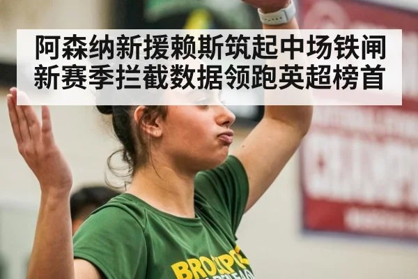 阿森纳新援赖斯筑起中场铁闸新赛季拦截数据领跑英超榜首