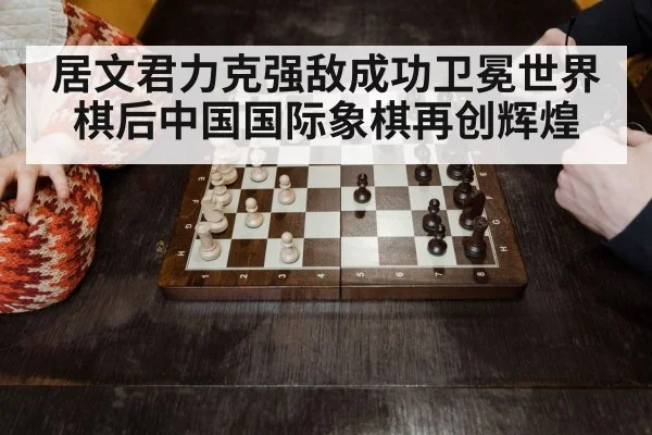 居文君力克强敌成功卫冕世界棋后中国国际象棋再创辉煌