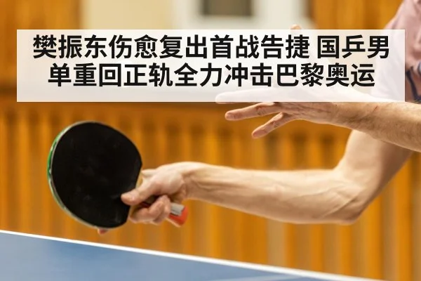 樊振东伤愈复出首战告捷 国乒男单重回正轨全力冲击巴黎奥运