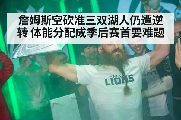 詹姆斯空砍准三双湖人仍遭逆转 体能分配成季后赛首要难题