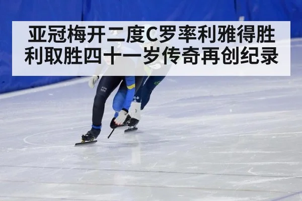 亚冠梅开二度C罗率利雅得胜利取胜四十一岁传奇再创纪录